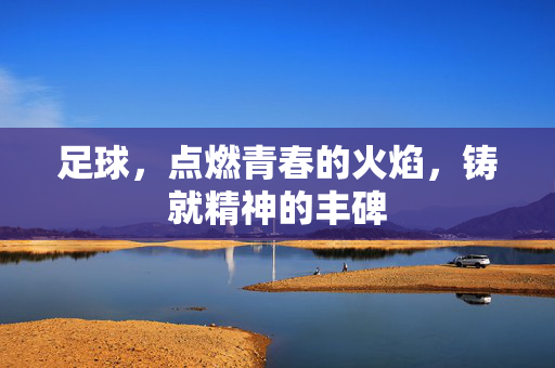 足球，点燃青春的火焰，铸就精神的丰碑