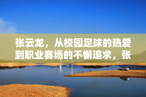 张云龙，从校园足球的热爱到职业赛场的不懈追求，张云龙，从校园足球热忱到职业赛场的不懈追求