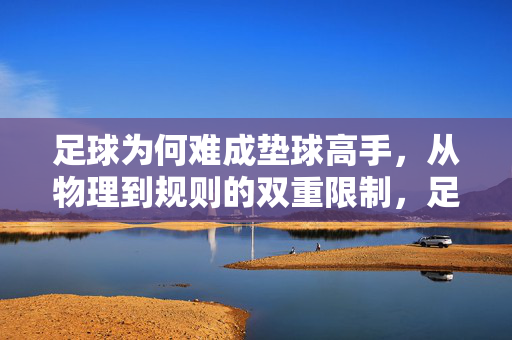 足球为何难成垫球高手，从物理到规则的双重限制，足球为何难成垫球高手，从物理到规则的双重限制