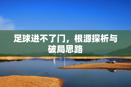 足球进不了门，根源探析与破局思路
