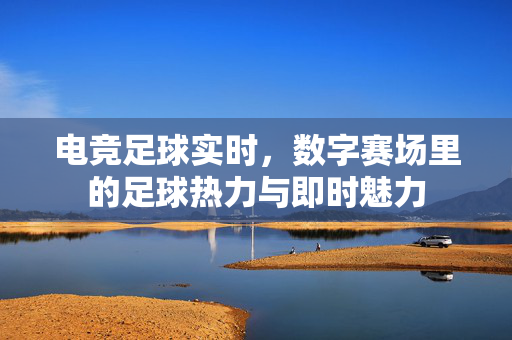 电竞足球实时，数字赛场里的足球热力与即时魅力