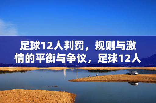 足球12人判罚，规则与激情的平衡与争议，足球12人判罚，规则与激情的平衡与争议