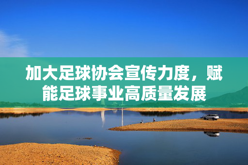 加大足球协会宣传力度，赋能足球事业高质量发展