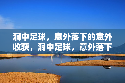 洞中足球，意外落下的意外收获，洞中足球，意外落下的意外收获