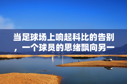 当足球场上响起科比的告别，一个球员的思绪飘向另一个赛场，当足球场上响起科比的告别，一个球员的思绪飘向另一个赛场