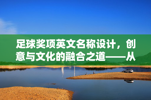 足球奖项英文名称设计，创意与文化的融合之道——从传统到创新的命名艺术