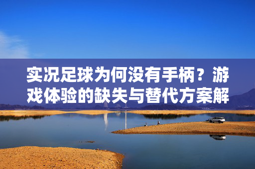 实况足球为何没有手柄？游戏体验的缺失与替代方案解析，实况足球为何没有手柄？游戏体验的缺失与替代方案解析