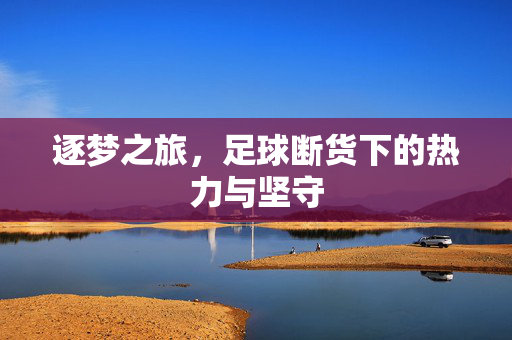 逐梦之旅，足球断货下的热力与坚守