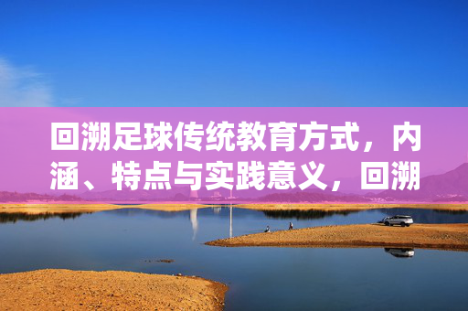 回溯足球传统教育方式，内涵、特点与实践意义，回溯足球传统教育方式，内涵、特点与实践意义