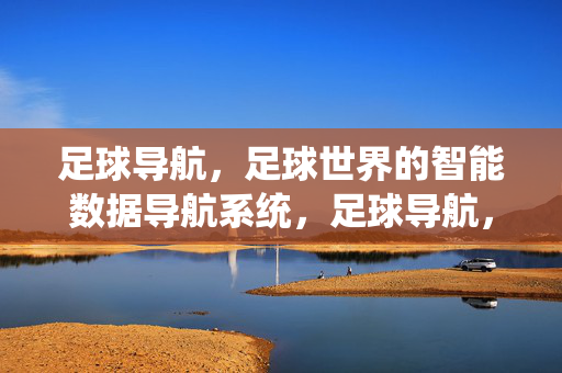 足球导航，足球世界的智能数据导航系统，足球导航，足球世界的智能数据导航系统