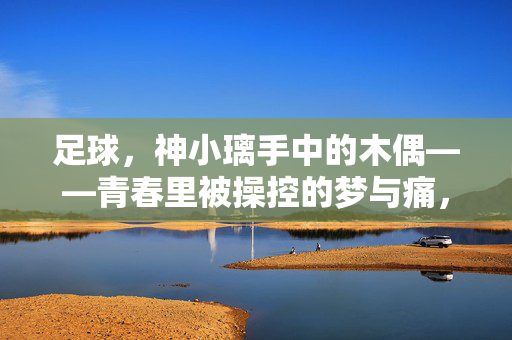 足球，神小璃手中的木偶——青春里被操控的梦与痛，足球，神小璃手中的木偶——青春里被操控的梦与痛
