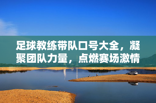 足球教练带队口号大全，凝聚团队力量，点燃赛场激情
