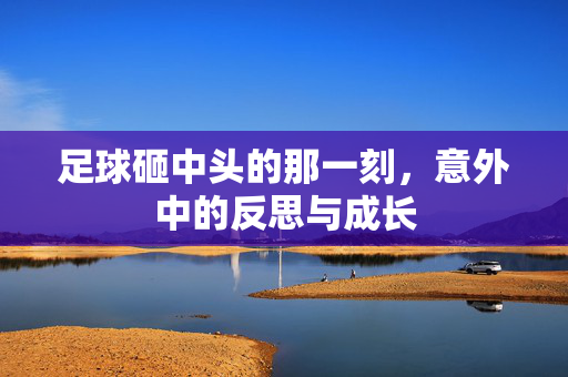 足球砸中头的那一刻，意外中的反思与成长