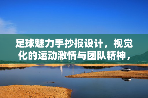 足球魅力手抄报设计，视觉化的运动激情与团队精神，足球魅力手抄报设计，视觉化的运动激情与团队精神
