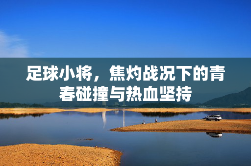 足球小将，焦灼战况下的青春碰撞与热血坚持