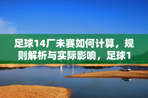 足球14厂未赛如何计算，规则解析与实际影响，足球14厂未赛如何计算，规则解析与实际影响