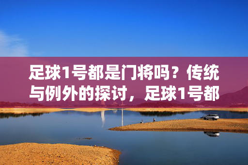 足球1号都是门将吗？传统与例外的探讨，足球1号都是门将吗？传统与例外的探讨