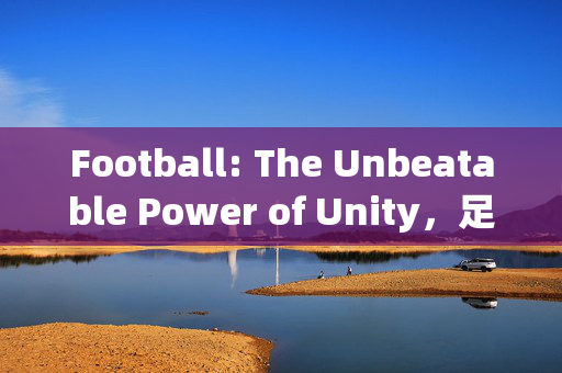 Football: The Unbeatable Power of Unity，足球，团结的不可战胜力量