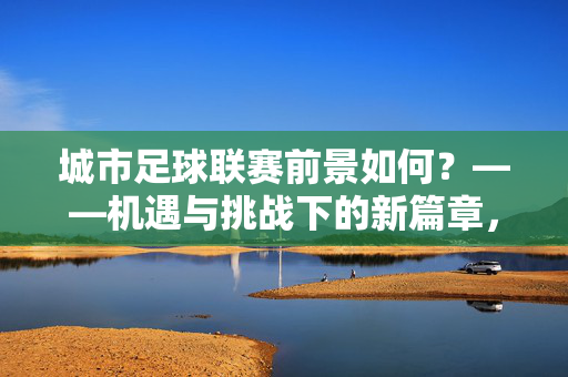 城市足球联赛前景如何？——机遇与挑战下的新篇章，城市足球联赛前景如何？——机遇与挑战下的新篇章