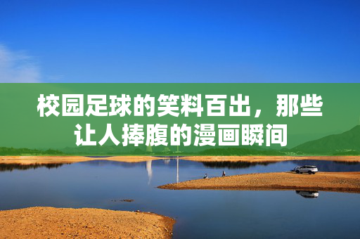 校园足球的笑料百出，那些让人捧腹的漫画瞬间