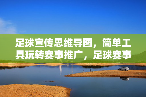足球宣传思维导图，简单工具玩转赛事推广，足球赛事宣传思维导图，用简单工具玩转赛事推广