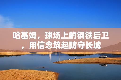 哈基姆，球场上的钢铁后卫，用信念筑起防守长城