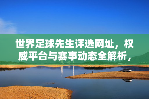 世界足球先生评选网址，权威平台与赛事动态全解析，世界足球先生评选权威平台与赛事动态全解析，官方网址及最新信息汇总