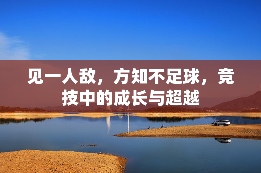 见一人敌，方知不足球，竞技中的成长与超越