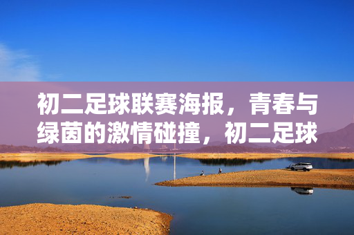 初二足球联赛海报,青春与绿茵的激情碰撞,初二足球联赛海报,青春与绿茵的激情碰撞