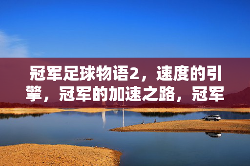 冠军足球物语2，速度的引擎，冠军的加速之路，冠军足球物语2，速度的引擎，冠军的加速之路