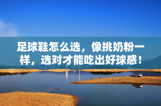足球鞋怎么选，像挑奶粉一样，选对才能吃出好球感！足球鞋怎么选，像挑奶粉一样，选对才能吃出好球感！