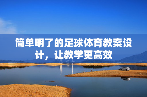 简单明了的足球体育教案设计，让教学更高效