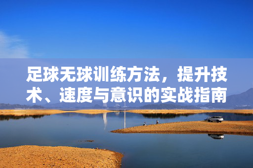 足球无球训练方法,提升技术、速度与意识的实战指南