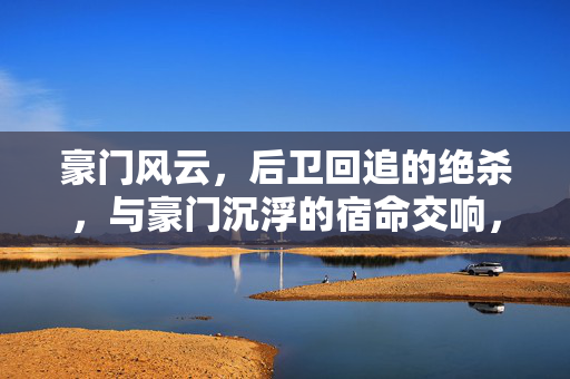 豪门风云，后卫回追的绝杀，与豪门沉浮的宿命交响，豪门风云，后卫回追的绝杀，与豪门沉浮的宿命交响