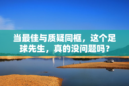 当最佳与质疑同框，这个足球先生，真的没问题吗？