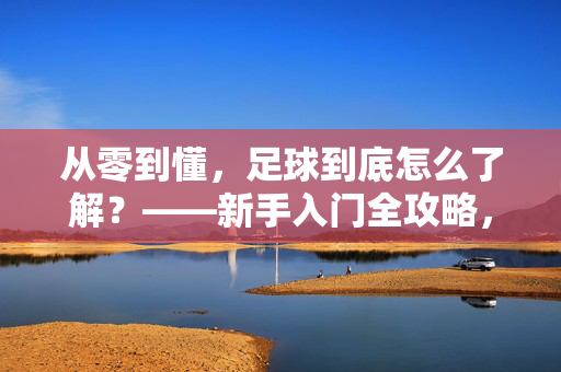 从零到懂，足球到底怎么了解？——新手入门全攻略，从零到懂，足球到底怎么了解？——新手入门全攻略