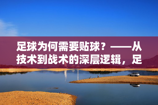 足球为何需要贴球？——从技术到战术的深层逻辑，足球为何需要贴球？——从技术到战术的深层逻辑