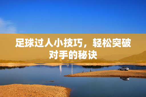 足球过人小技巧，轻松突破对手的秘诀