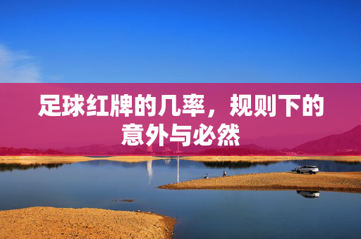足球红牌的几率，规则下的意外与必然