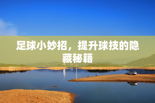 足球小妙招，提升球技的隐藏秘籍