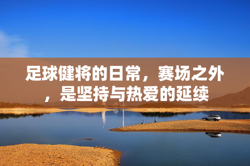 足球健将的日常，赛场之外，是坚持与热爱的延续