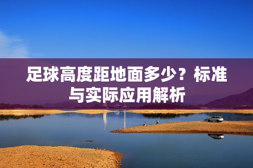 足球高度距地面多少？标准与实际应用解析