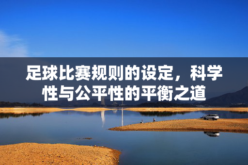 足球比赛规则的设定，科学性与公平性的平衡之道