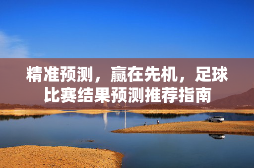 精准预测，赢在先机，足球比赛结果预测推荐指南