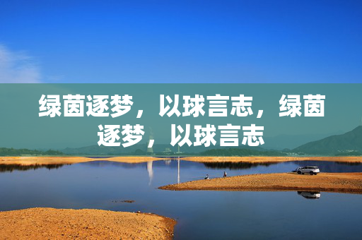 绿茵逐梦，以球言志，绿茵逐梦，以球言志