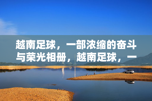 越南足球，一部浓缩的奋斗与荣光相册，越南足球，一部浓缩的奋斗与荣光相册