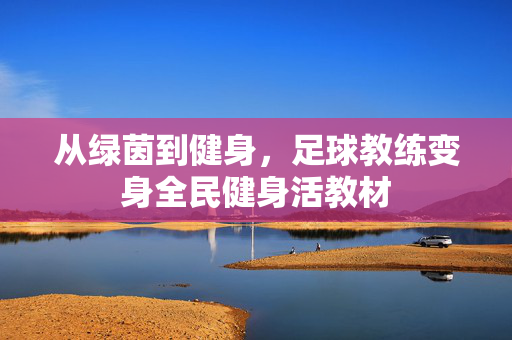 从绿茵到健身，足球教练变身全民健身活教材