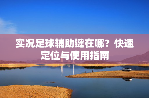 实况足球辅助键在哪？快速定位与使用指南
