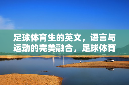 足球体育生的英文，语言与运动的完美融合，足球体育生的英文，语言与运动的完美融合