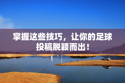 掌握这些技巧，让你的足球投稿脱颖而出！